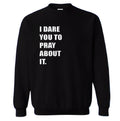 I Dare You to Pray About It SWEATER